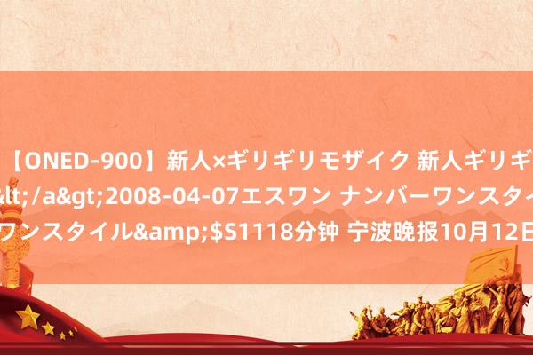 【ONED-900】新人×ギリギリモザイク 新人ギリギリモザイク Ami</a>2008-04-07エスワン ナンバーワンスタイル&$S1118分钟 宁波晚报10月12日:哥哥姐姐带我逛校园