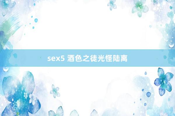 sex5 酒色之徒光怪陆离