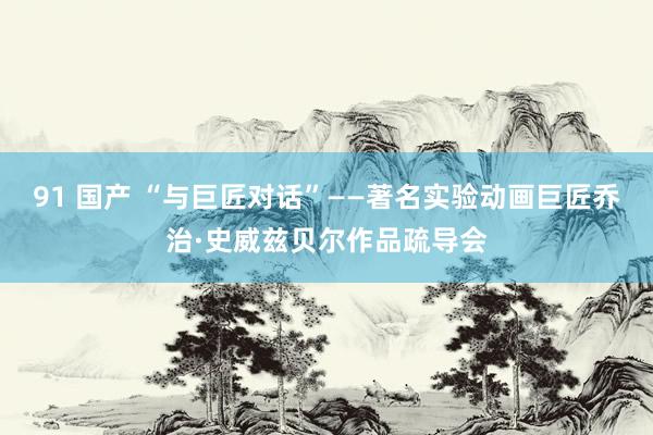 91 国产 “与巨匠对话”——著名实验动画巨匠乔治·史威兹贝尔作品疏导会