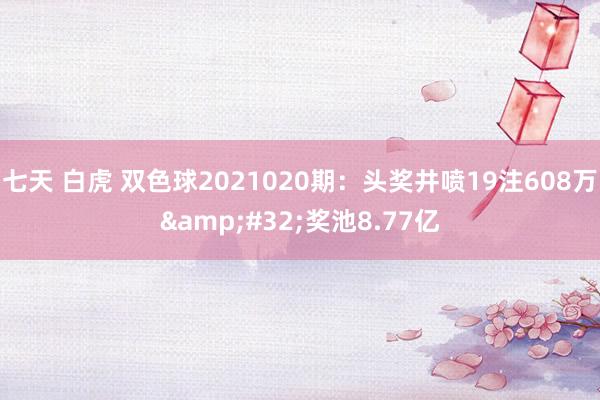 七天 白虎 双色球2021020期：头奖井喷19注608万&#32;奖池8.77亿