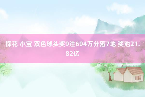 探花 小宝 双色球头奖9注694万分落7地 奖池21.82亿