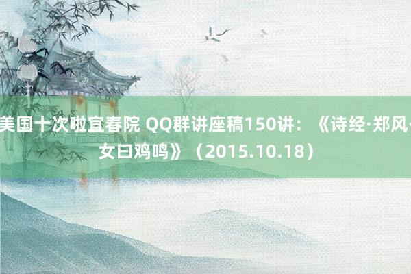 美国十次啦宜春院 QQ群讲座稿150讲：《诗经·郑风·女曰鸡鸣》（2015.10.18）