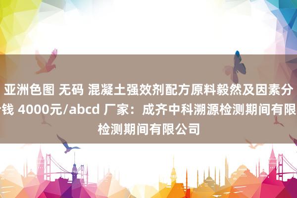 亚洲色图 无码 混凝土强效剂配方原料毅然及因素分析价钱 4000元/abcd 厂家：成齐中科溯源检测期间有限公司