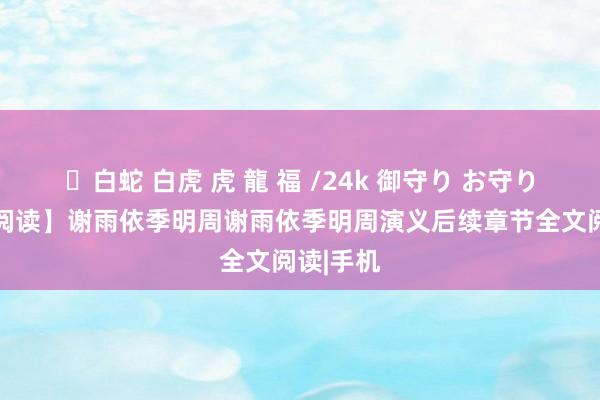 ✨白蛇 白虎 虎 龍 福 /24k 御守り お守り 【点击阅读】谢雨依季明周谢雨依季明周演义后续章节全文阅读|手机