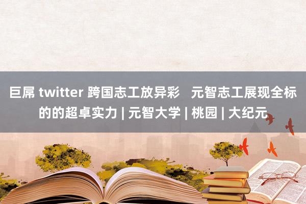 巨屌 twitter 跨国志工放异彩   元智志工展现全标的的超卓实力 | 元智大学 | 桃园 | 大纪元